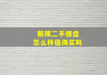 朝晖二手楼盘怎么样值得买吗