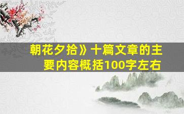 朝花夕拾》十篇文章的主要内容概括100字左右