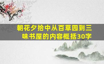 朝花夕拾中从百草园到三味书屋的内容概括30字