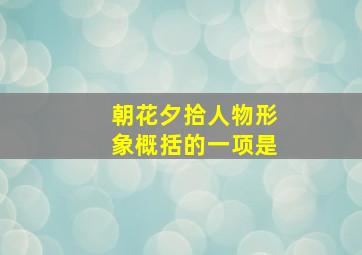 朝花夕拾人物形象概括的一项是