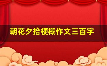 朝花夕拾梗概作文三百字