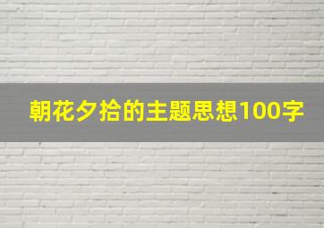 朝花夕拾的主题思想100字