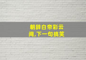 朝辞白帝彩云间,下一句搞笑