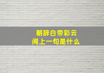 朝辞白帝彩云间上一句是什么