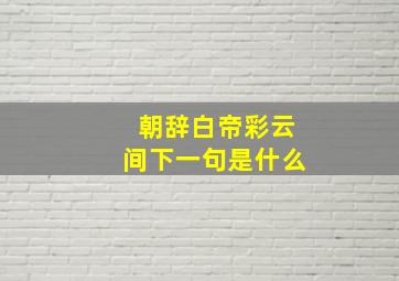 朝辞白帝彩云间下一句是什么