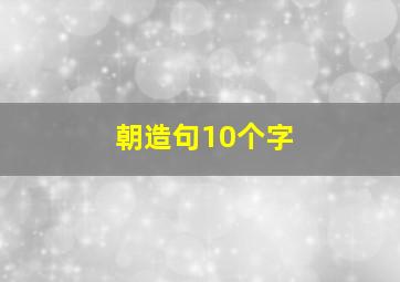 朝造句10个字