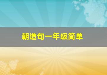 朝造句一年级简单