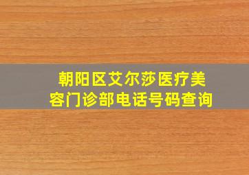 朝阳区艾尔莎医疗美容门诊部电话号码查询