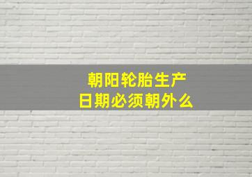 朝阳轮胎生产日期必须朝外么