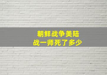 朝鲜战争美陆战一师死了多少