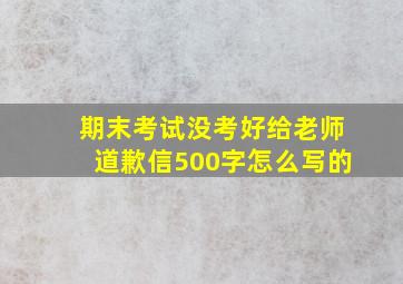 期末考试没考好给老师道歉信500字怎么写的