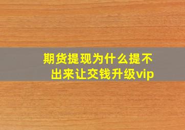 期货提现为什么提不出来让交钱升级vip