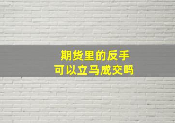 期货里的反手可以立马成交吗