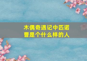 木偶奇遇记中匹诺曹是个什么样的人