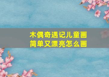 木偶奇遇记儿童画简单又漂亮怎么画