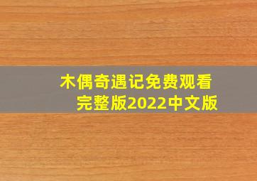 木偶奇遇记免费观看完整版2022中文版