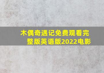 木偶奇遇记免费观看完整版英语版2022电影