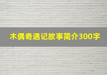 木偶奇遇记故事简介300字