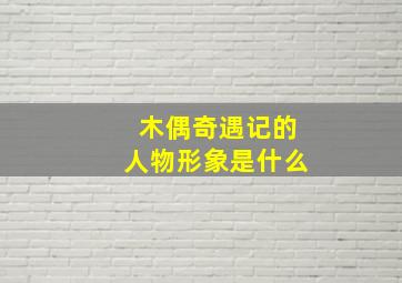 木偶奇遇记的人物形象是什么