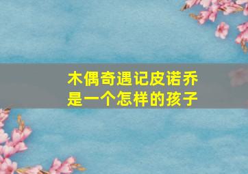 木偶奇遇记皮诺乔是一个怎样的孩子