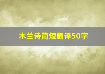 木兰诗简短翻译50字