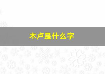 木卢是什么字