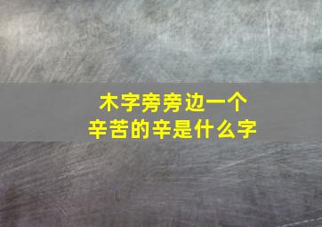 木字旁旁边一个辛苦的辛是什么字