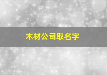 木材公司取名字