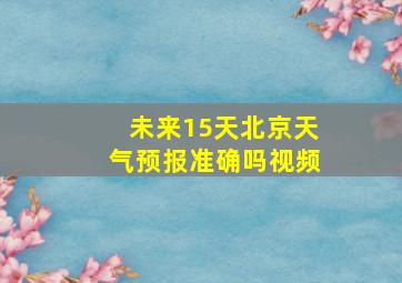 未来15天北京天气预报准确吗视频