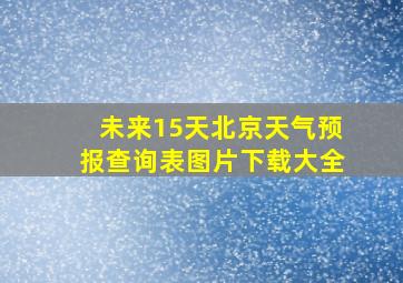 未来15天北京天气预报查询表图片下载大全