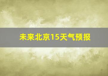 未来北京15天气预报