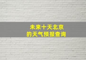 未来十天北京的天气预报查询