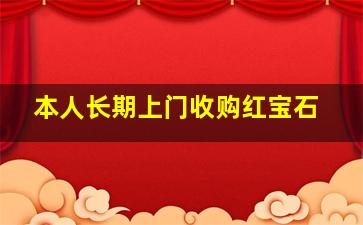 本人长期上门收购红宝石