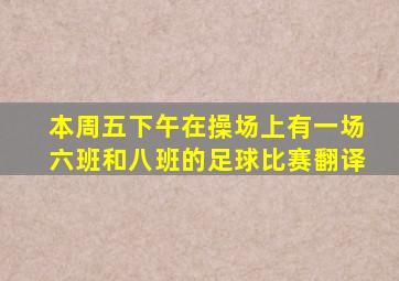 本周五下午在操场上有一场六班和八班的足球比赛翻译