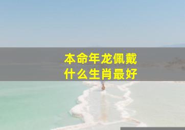 本命年龙佩戴什么生肖最好