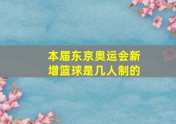 本届东京奥运会新增篮球是几人制的