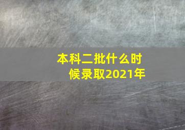 本科二批什么时候录取2021年