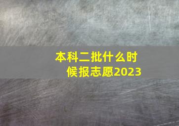 本科二批什么时候报志愿2023