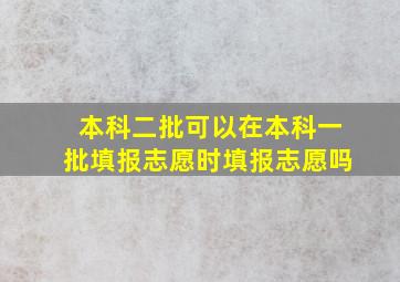 本科二批可以在本科一批填报志愿时填报志愿吗