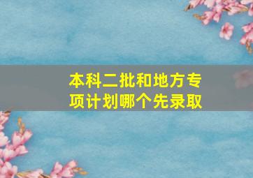 本科二批和地方专项计划哪个先录取