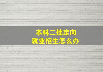 本科二批定向就业招生怎么办