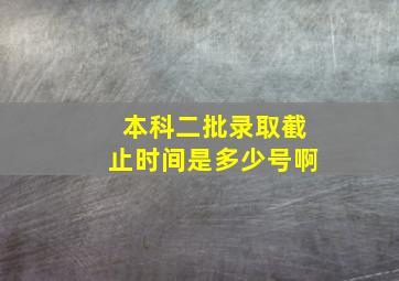 本科二批录取截止时间是多少号啊