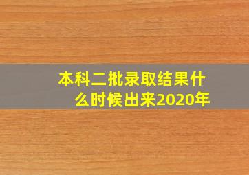 本科二批录取结果什么时候出来2020年