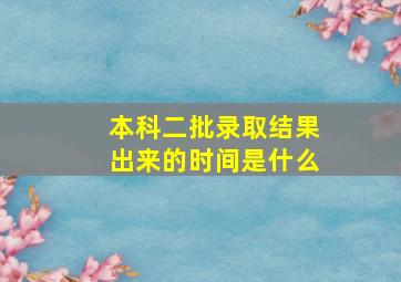 本科二批录取结果出来的时间是什么