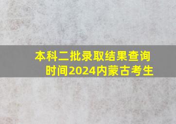 本科二批录取结果查询时间2024内蒙古考生