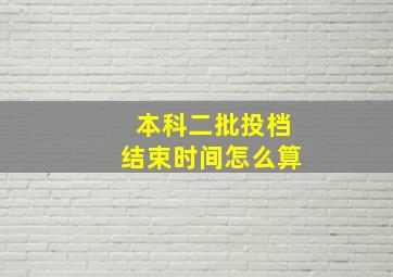 本科二批投档结束时间怎么算