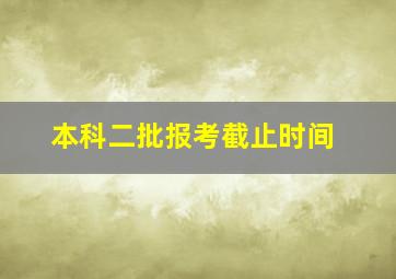 本科二批报考截止时间