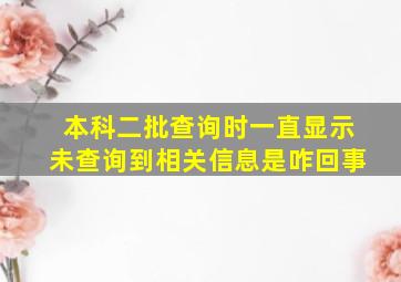 本科二批查询时一直显示未查询到相关信息是咋回事