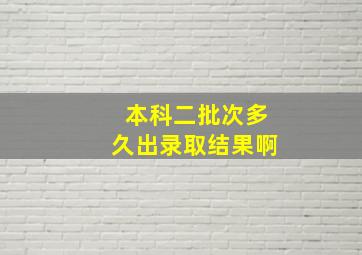 本科二批次多久出录取结果啊