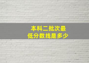 本科二批次最低分数线是多少